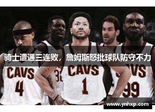 骑士遭遇三连败，詹姆斯怒批球队防守不力