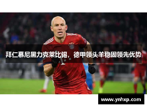 拜仁慕尼黑力克莱比锡，德甲领头羊稳固领先优势