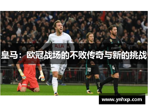 皇马：欧冠战场的不败传奇与新的挑战