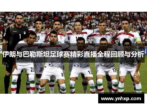 伊朗与巴勒斯坦足球赛精彩直播全程回顾与分析