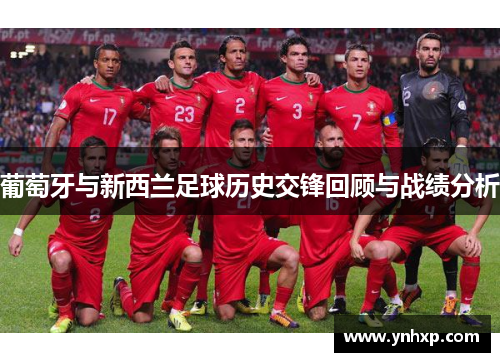 葡萄牙与新西兰足球历史交锋回顾与战绩分析