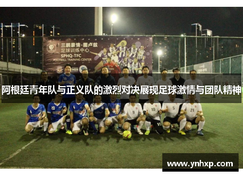 阿根廷青年队与正义队的激烈对决展现足球激情与团队精神