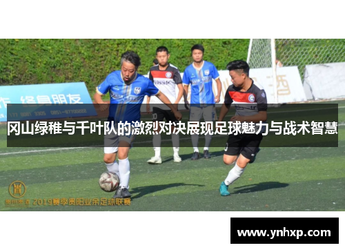 冈山绿稚与千叶队的激烈对决展现足球魅力与战术智慧