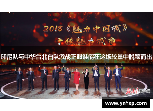 印尼队与中华台北白队激战正酣谁能在这场较量中脱颖而出