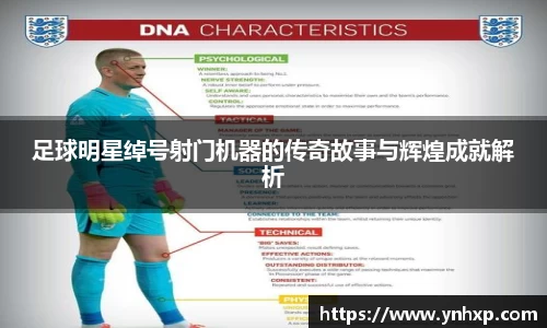 足球明星绰号射门机器的传奇故事与辉煌成就解析