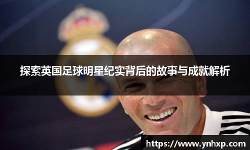 探索英国足球明星纪实背后的故事与成就解析