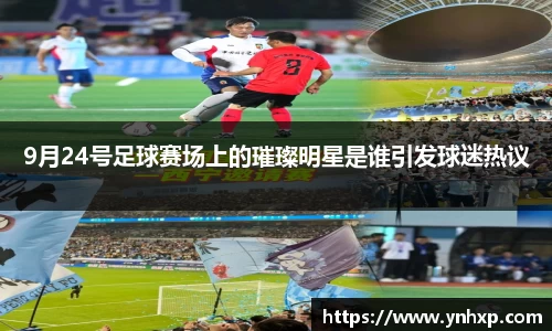 9月24号足球赛场上的璀璨明星是谁引发球迷热议