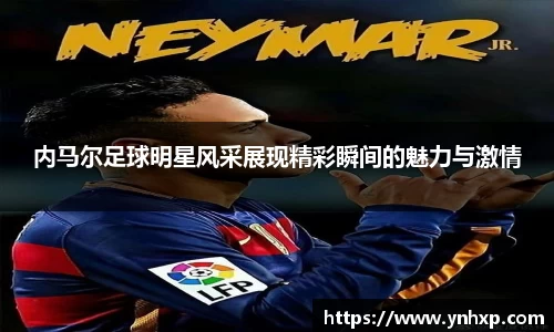 内马尔足球明星风采展现精彩瞬间的魅力与激情